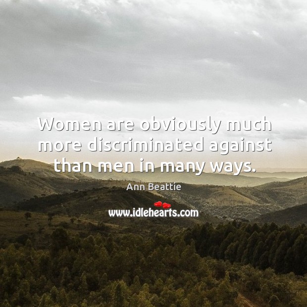 Women are obviously much more discriminated against than men in many ways. Ann Beattie Picture Quote