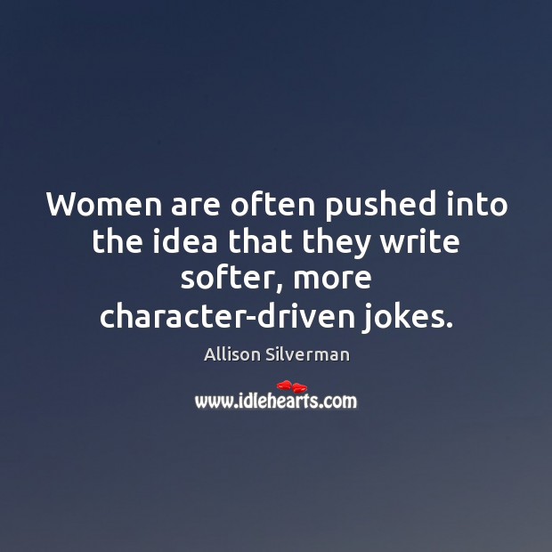 Women are often pushed into the idea that they write softer, more character-driven jokes. Allison Silverman Picture Quote