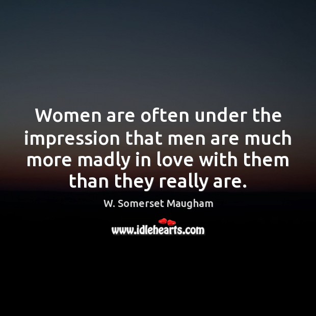 Women are often under the impression that men are much more madly W. Somerset Maugham Picture Quote