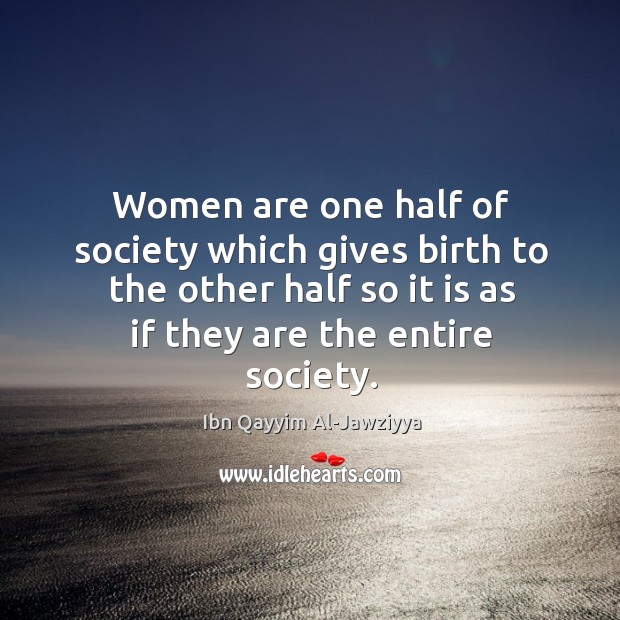 Women are one half of society which gives birth to the other Ibn Qayyim Al-Jawziyya Picture Quote