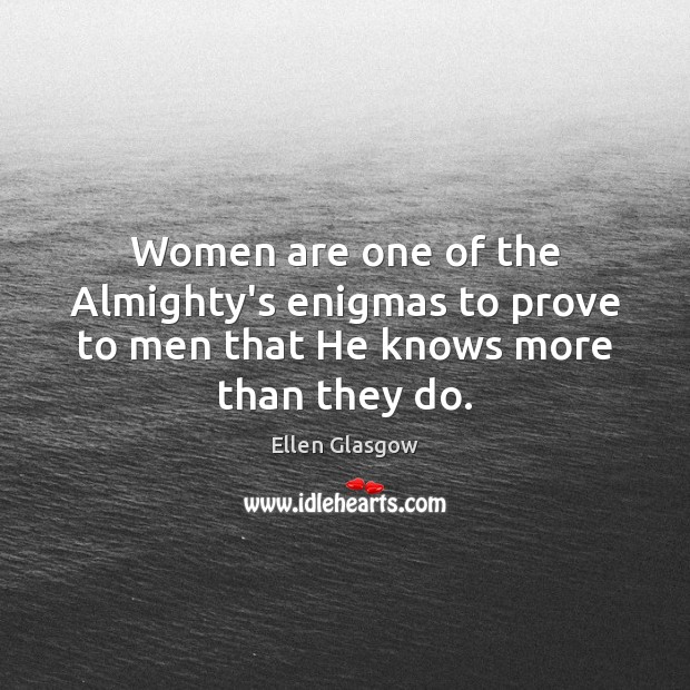 Women are one of the Almighty’s enigmas to prove to men that He knows more than they do. Ellen Glasgow Picture Quote