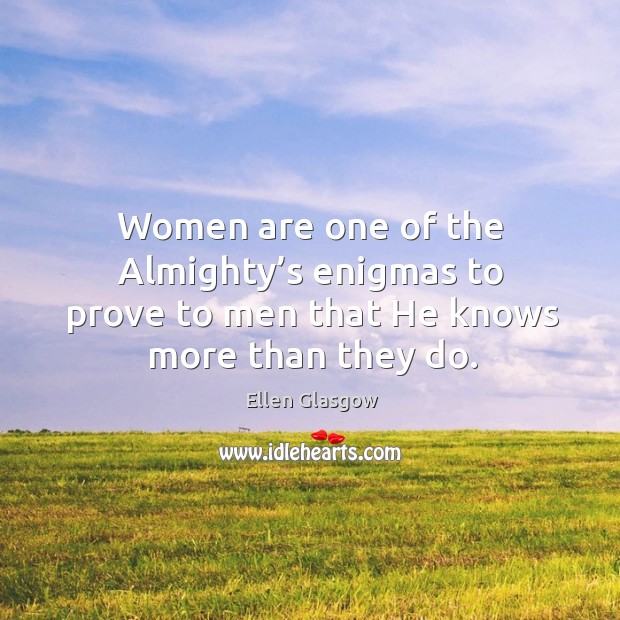 Women are one of the almighty’s enigmas to prove to men that he knows more than they do. Ellen Glasgow Picture Quote