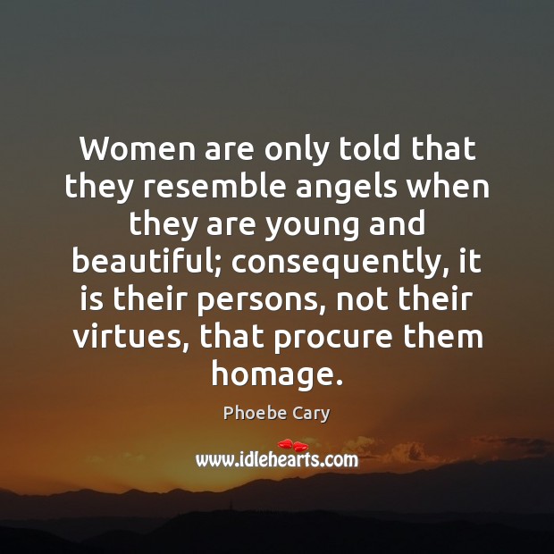 Women are only told that they resemble angels when they are young Phoebe Cary Picture Quote
