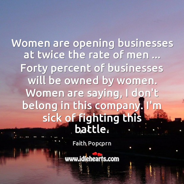 Women are opening businesses at twice the rate of men … Forty percent Faith Popcorn Picture Quote