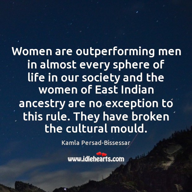 Women are outperforming men in almost every sphere of life in our Kamla Persad-Bissessar Picture Quote