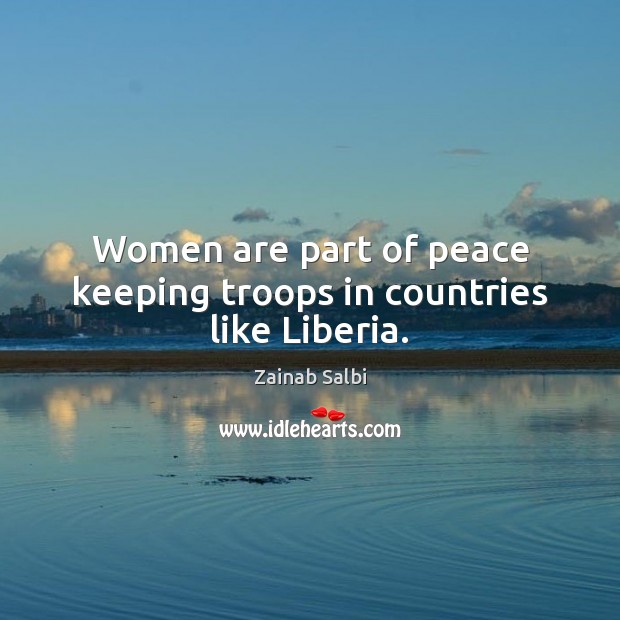 Women are part of peace keeping troops in countries like Liberia. Zainab Salbi Picture Quote