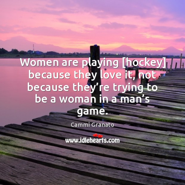 Women are playing [hockey] because they love it, not because they’re Cammi Granato Picture Quote