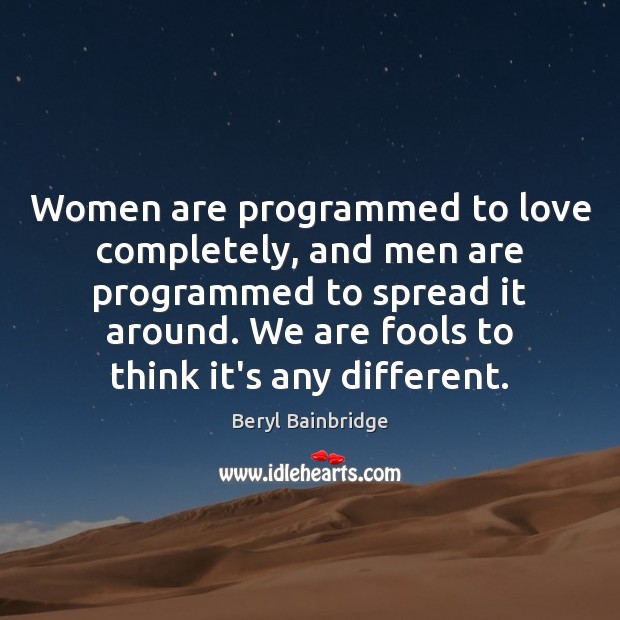 Women are programmed to love completely, and men are programmed to spread Beryl Bainbridge Picture Quote