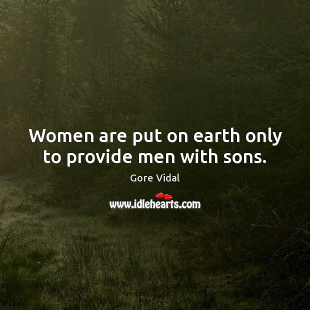 Women are put on earth only to provide men with sons. Gore Vidal Picture Quote