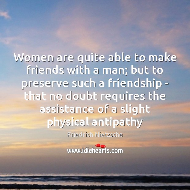 Women are quite able to make friends with a man; but to Friedrich Nietzsche Picture Quote