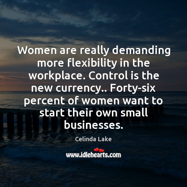 Women are really demanding more flexibility in the workplace. Control is the Celinda Lake Picture Quote