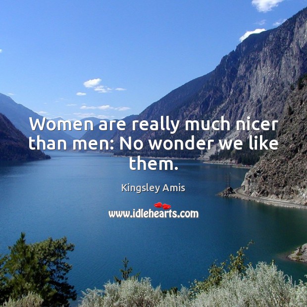Women are really much nicer than men: No wonder we like them. Kingsley Amis Picture Quote