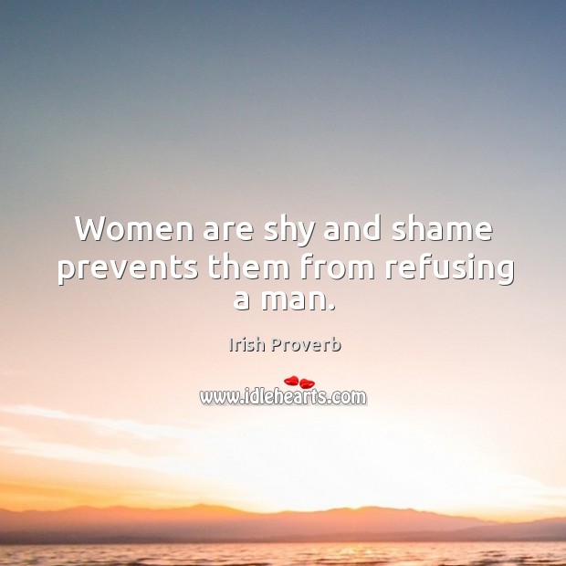 Women are shy and shame prevents them from refusing a man. Irish Proverbs Image