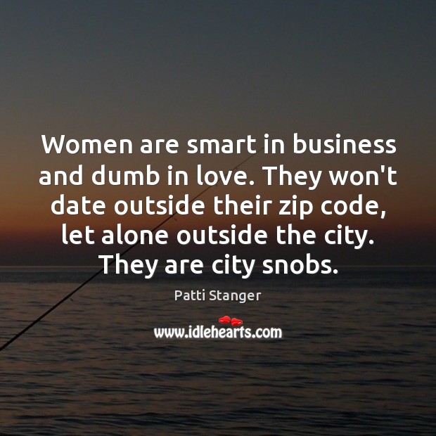 Women are smart in business and dumb in love. They won’t date Patti Stanger Picture Quote