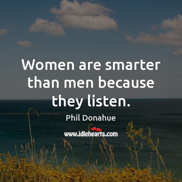 Women are smarter than men because they listen. Phil Donahue Picture Quote