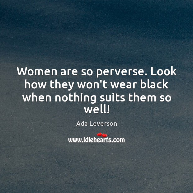 Women are so perverse. Look how they won’t wear black when nothing suits them so well! Ada Leverson Picture Quote