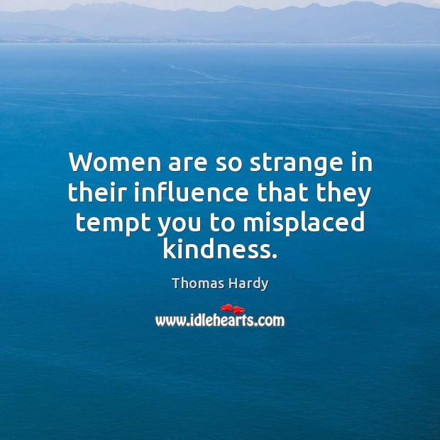 Women are so strange in their influence that they tempt you to misplaced kindness. Image