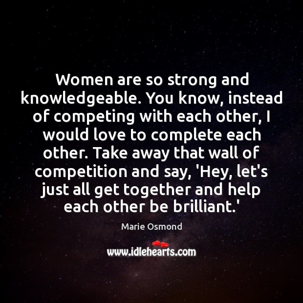 Women are so strong and knowledgeable. You know, instead of competing with Marie Osmond Picture Quote
