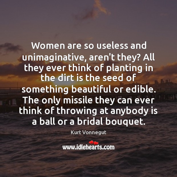 Women are so useless and unimaginative, aren’t they? All they ever think Image