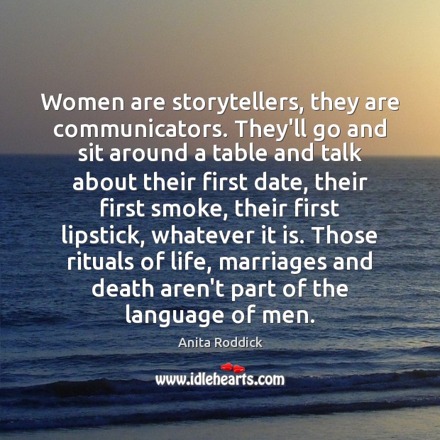 Women are storytellers, they are communicators. They’ll go and sit around a Anita Roddick Picture Quote