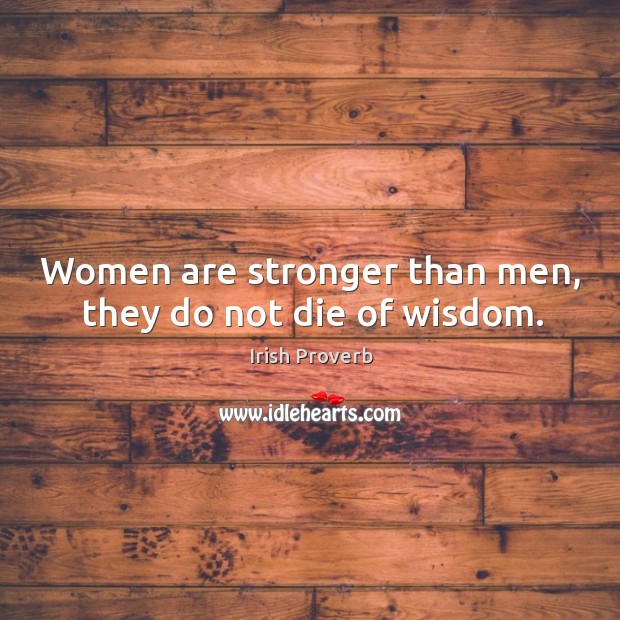 Women are stronger than men, they do not die of wisdom. Irish Proverbs Image