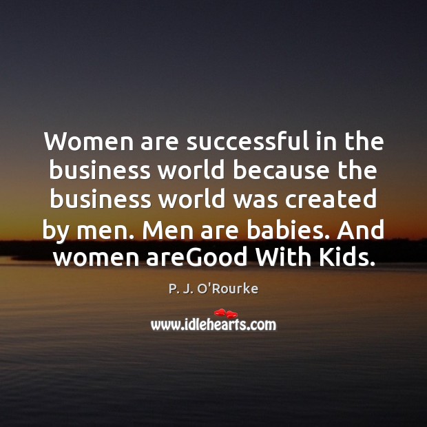 Women are successful in the business world because the business world was P. J. O’Rourke Picture Quote