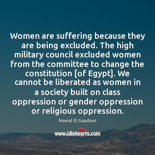 Women are suffering because they are being excluded. The high military council Nawal El Saadawi Picture Quote
