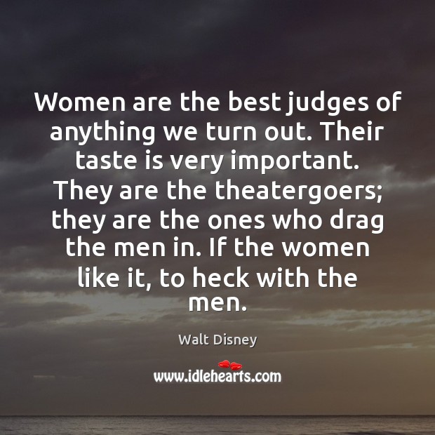 Women are the best judges of anything we turn out. Their taste Walt Disney Picture Quote