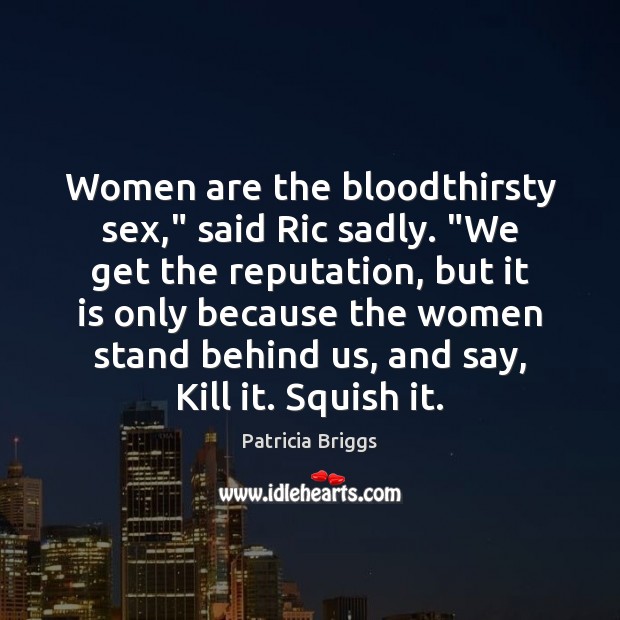 Women are the bloodthirsty sex,” said Ric sadly. “We get the reputation, Patricia Briggs Picture Quote