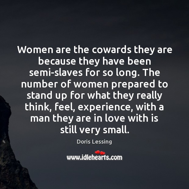 Women are the cowards they are because they have been semi-slaves for Doris Lessing Picture Quote