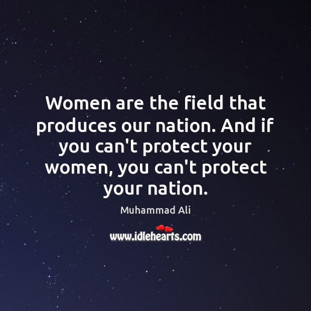 Women are the field that produces our nation. And if you can’t Muhammad Ali Picture Quote