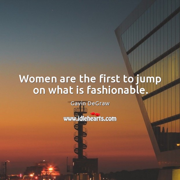 Women are the first to jump on what is fashionable. Gavin DeGraw Picture Quote