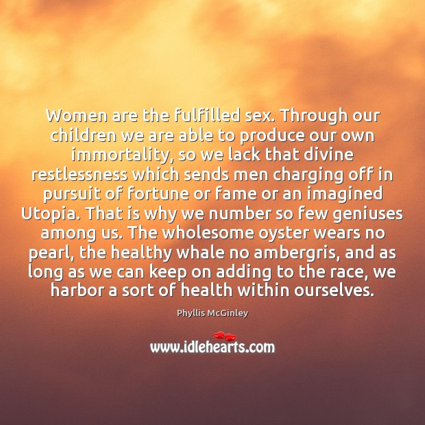Women are the fulfilled sex. Through our children we are able to Phyllis McGinley Picture Quote