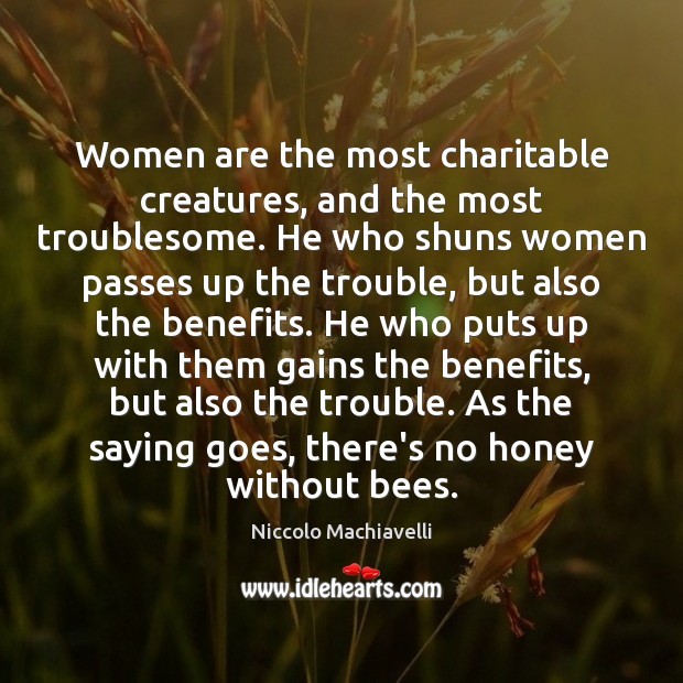 Women are the most charitable creatures, and the most troublesome. He who Niccolo Machiavelli Picture Quote