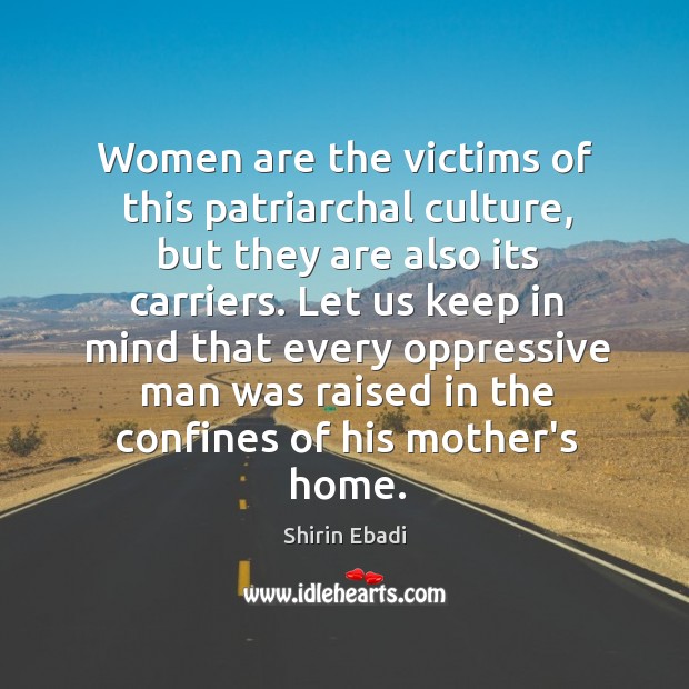 Women are the victims of this patriarchal culture, but they are also Shirin Ebadi Picture Quote