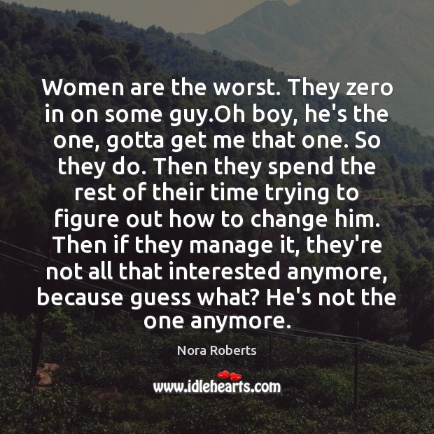 Women are the worst. They zero in on some guy.Oh boy, Nora Roberts Picture Quote