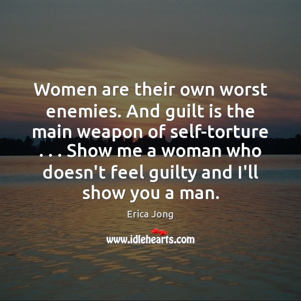 Women are their own worst enemies. And guilt is the main weapon Erica Jong Picture Quote