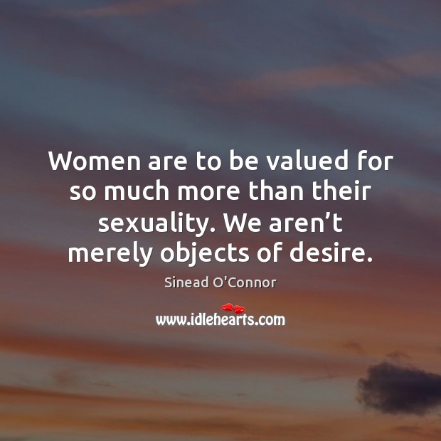 Women are to be valued for so much more than their sexuality. Sinead O’Connor Picture Quote
