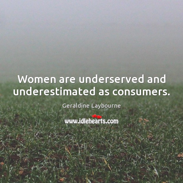 Women are underserved and underestimated as consumers. Geraldine Laybourne Picture Quote