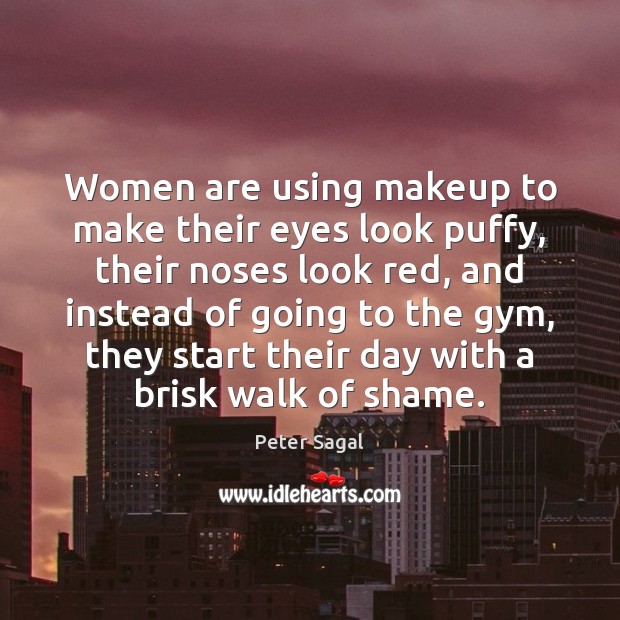 Women are using makeup to make their eyes look puffy, their noses Peter Sagal Picture Quote