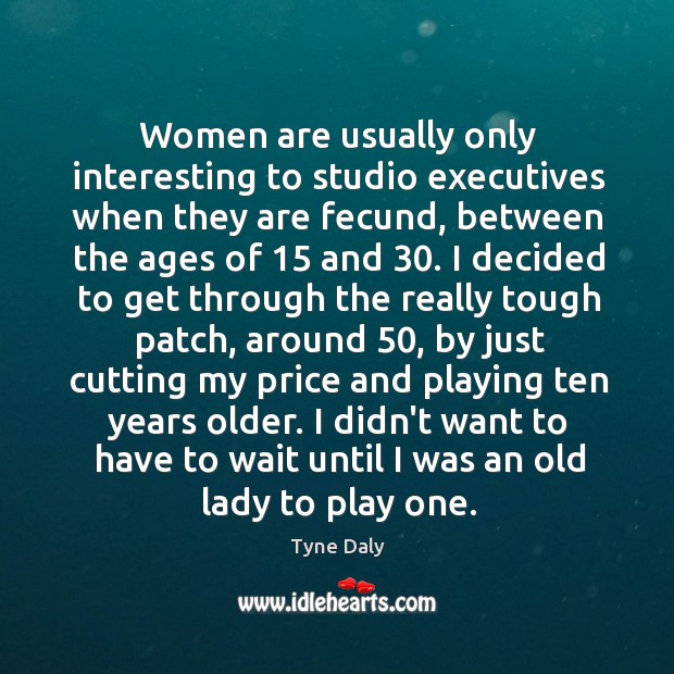 Women are usually only interesting to studio executives when they are fecund, Tyne Daly Picture Quote