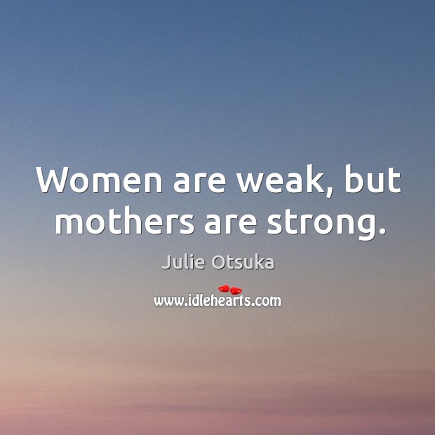 Women are weak, but mothers are strong. Julie Otsuka Picture Quote