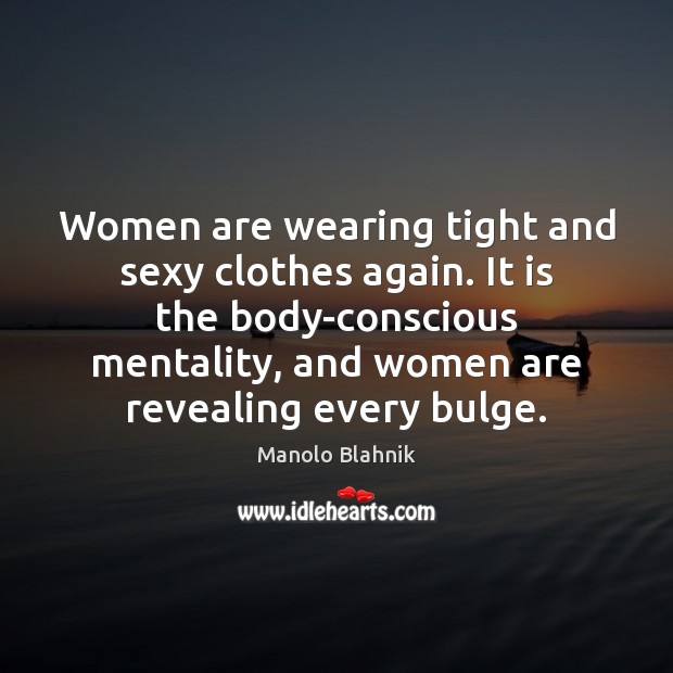 Women are wearing tight and sexy clothes again. It is the body-conscious Manolo Blahnik Picture Quote