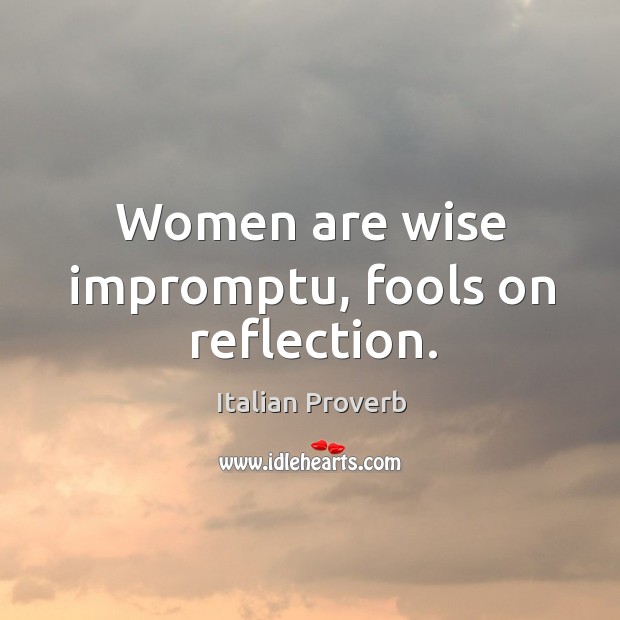 Women are wise impromptu, fools on reflection. Image