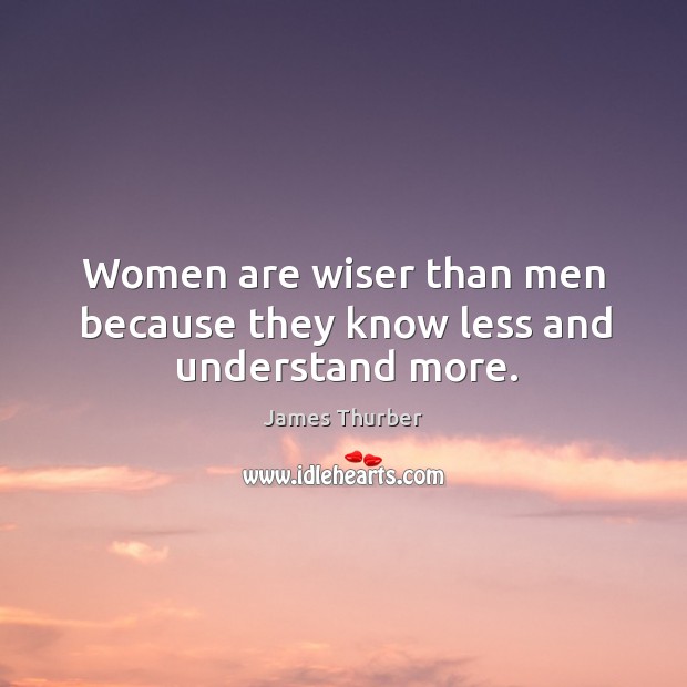 Women are wiser than men because they know less and understand more. James Thurber Picture Quote