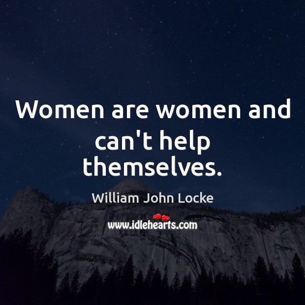 Women are women and can’t help themselves. William John Locke Picture Quote