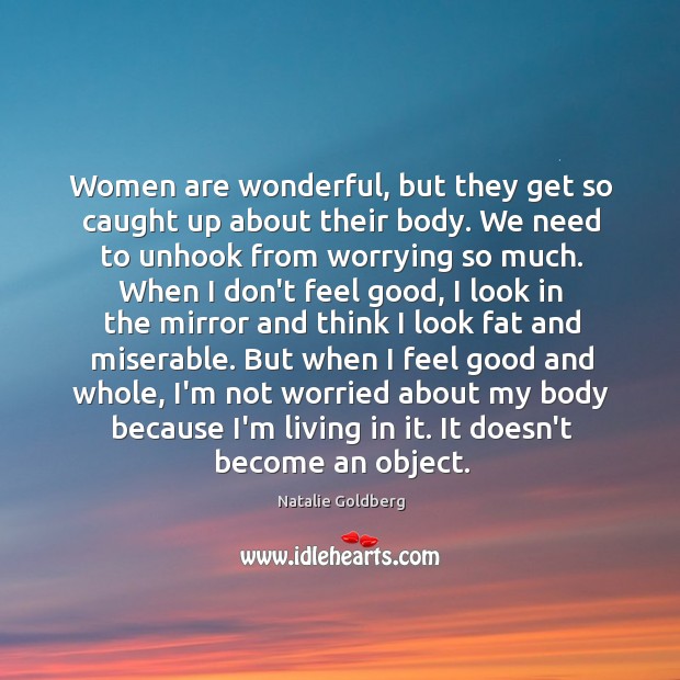 Women are wonderful, but they get so caught up about their body. Natalie Goldberg Picture Quote