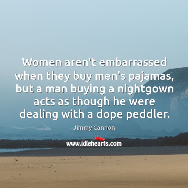 Women aren’t embarrassed when they buy men’s pajamas, but a man buying Jimmy Cannon Picture Quote
