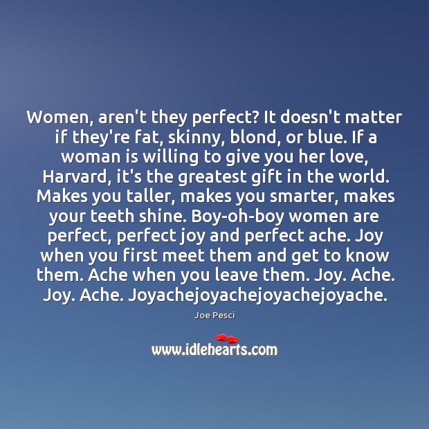 Women, aren’t they perfect? It doesn’t matter if they’re fat, skinny, blond, Joe Pesci Picture Quote