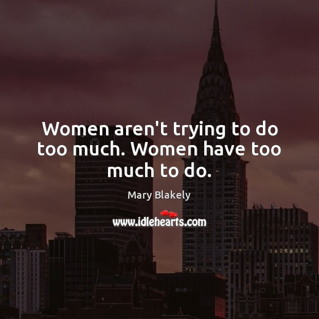 Women aren’t trying to do too much. Women have too much to do. Mary Blakely Picture Quote